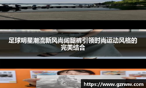 足球明星潮流新风尚阔腿裤引领时尚运动风格的完美结合
