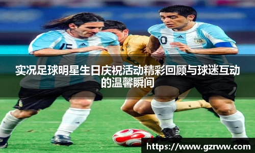 实况足球明星生日庆祝活动精彩回顾与球迷互动的温馨瞬间