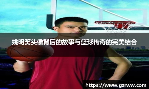姚明笑头像背后的故事与篮球传奇的完美结合