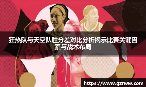 狂热队与天空队胜分差对比分析揭示比赛关键因素与战术布局